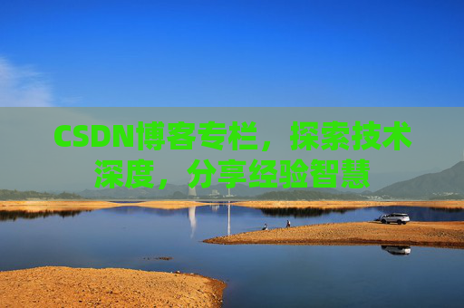 CSDN博客专栏，探索技术深度，分享经验智慧