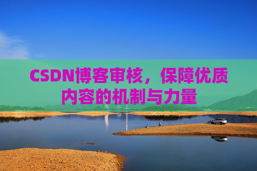 CSDN博客审核，保障优质内容的机制与力量